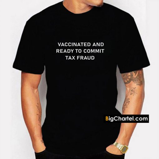 Vaccinated And Ready to Commit Tax Fraud Shirt PU27