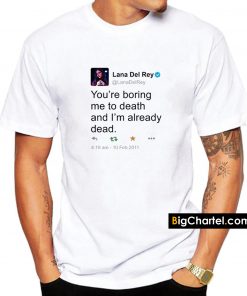 lana del ray tweet you are boring me to death and i'm already dead t shirt PU27