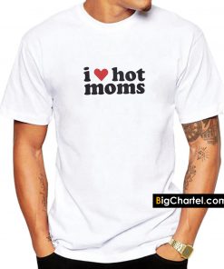 I Love Hot Moms Shirt PU27