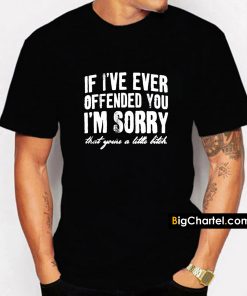 If I ve Ever Offended You Im Sorry T-Shirt PU27