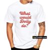 What Would Dolly Do T-Shirt PU27