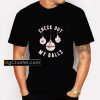 Check Out My Balls Shirt PU27