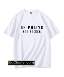 Be Polite You Fucker Funny Mind Your Manners Graphic T Shirt PU27