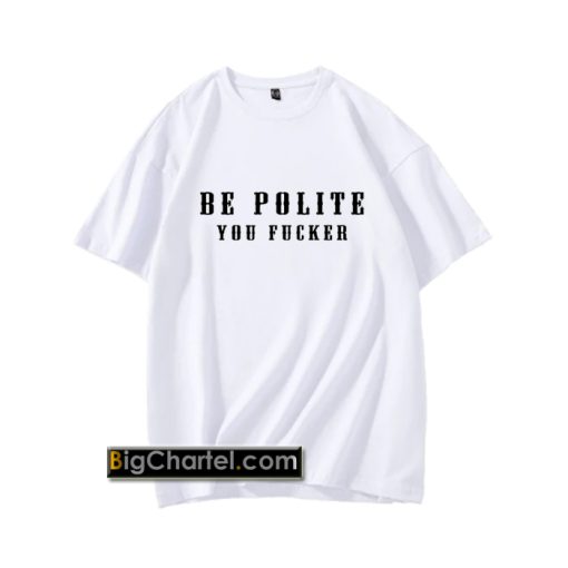 Be Polite You Fucker Funny Mind Your Manners Graphic T Shirt PU27
