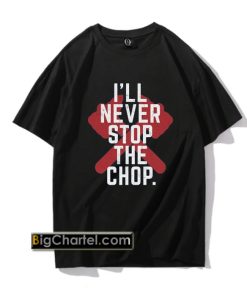 I'll Never Stop The Chop Unisex T-Shirt PU27