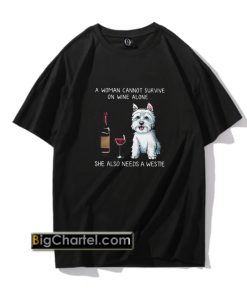 A woman cannot survive on wine alone she also needs a Westie T shirt PU27