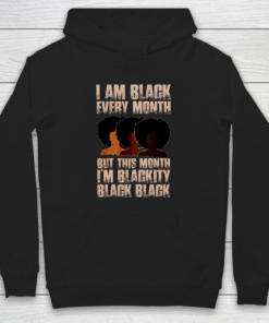 I Am Black Every Month Shirt But This Month I'm Blackity Black Hoodie PU27