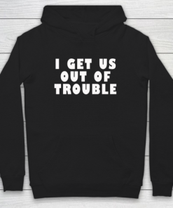 I Get Us Out Of Trouble Hoodie PU27