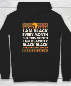 I am Black Every Month Shirt Black History Month Hoodie PU27
