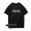 To Do List Your Dad T-Shirt PU27