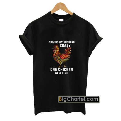 Driving My Husband Crazy One Chicken at a Time T-Shirt PU27