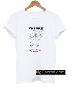 Future when it rains it pours T-Shirt PU27