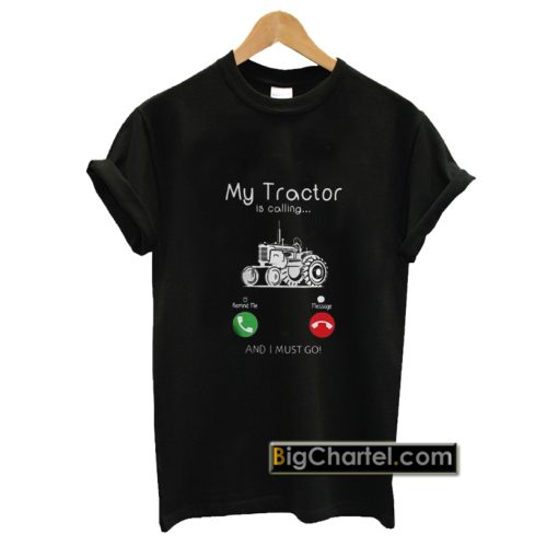My Tractor Is Calling and I Must Go T-Shirt PU27