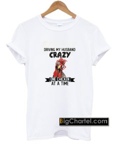 Official Driving My Husband Crazy One Chicken At A Time T Shirt PU27