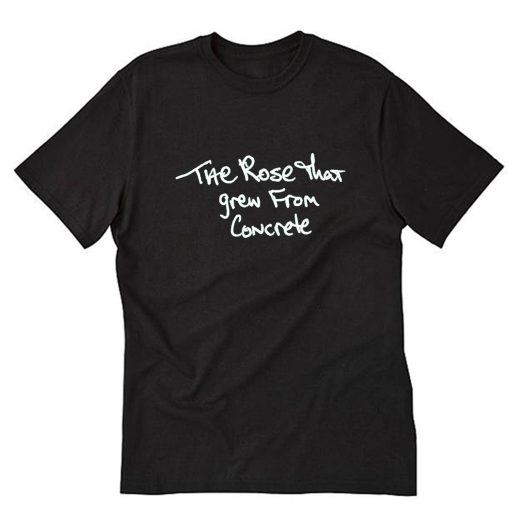 The Rose That Grew From Concrete T-Shirt PU27