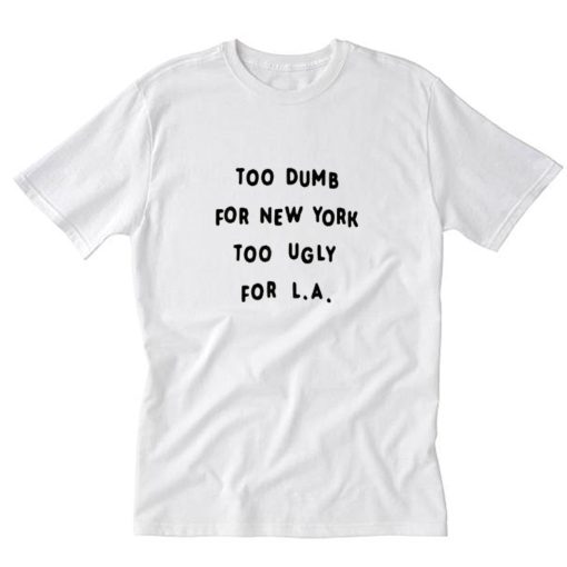 Too dumb for New York too ugly for LA T-Shirt PU27