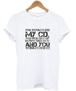 you scratched my cd t shirt PU27
