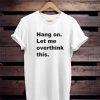 Hang on let me overthink this t shirt PU27