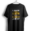 I Hate Being Late t shirt PU27