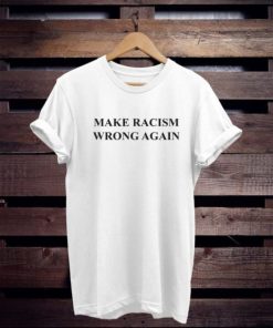 Make Racism Wrong Again T-Shirt PU27