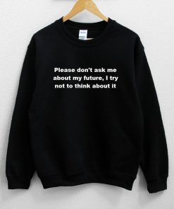 Please Don't Ask Me About My Future, i try Not To Think About It Sweatshirt PU27