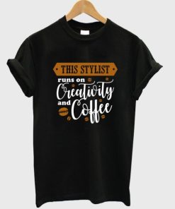 this stylist runs on creativity and coffee t-shirt PU27