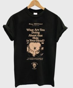 what are you doing about that hole in your head t-shirt PU27