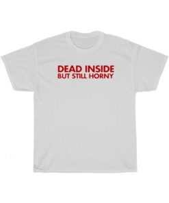 Dead Inside But Still Horny T-Shirt PU27