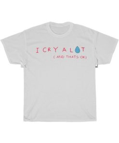 I Cry A Lot And Thats Ok T-Shirt PU27