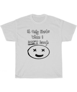 It Only Hurt When I Don’t Laugh T-Shirt PU27