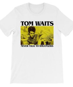 Never Talk to Strangers Tom Waits Shirt PU27