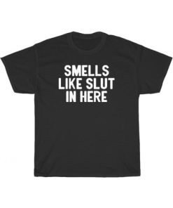 Smells Like Slut In Here Black T-Shirt PU27
