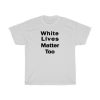 White Lives Matter Too B T-Shirt Unisex PU27