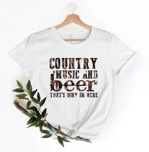 Country Music and Beer That's Why I'm Here Shirt PU27