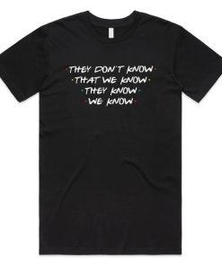 Friends They Don't Know That We Know T-Shirt PU27