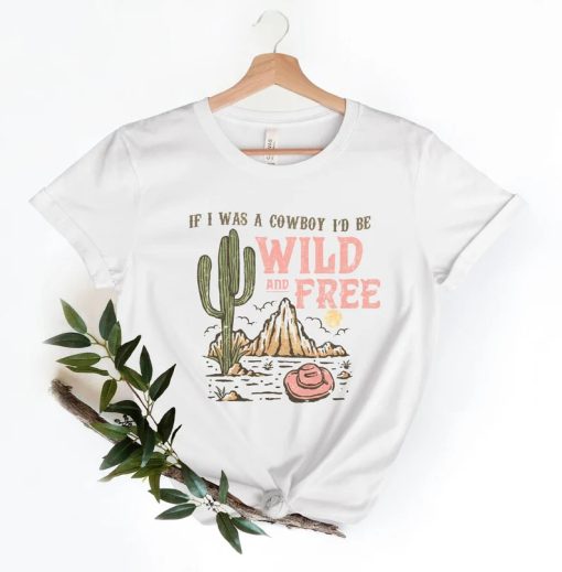 If I Was A Cowboy I'd Be Wild and Free Shirt PU27