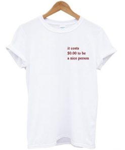 It Costs $0.00 To Be A Nice Person T-shirt PU27