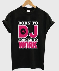 Born To Dj Forced To Work T-shirt PU27
