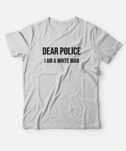 Dear Police I Am A White Man T-shirt PU27