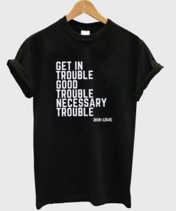 Get In Trouble Good Trouble Necessary Trouble T-shirt PU27