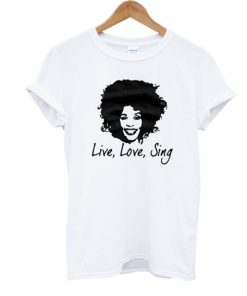 Live Love Sing Whitney Houston T-shirt AA