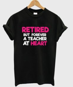 Retired but Forever a Teacher at Heart T-shirt PU27