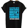 Sleeping with Band Dudes Doesn’t Make You Famous T-shirt PU27