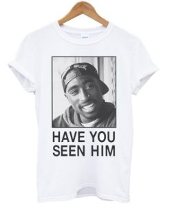 Tupac Have You Seen Him Unisex T-shirt PU27