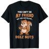 You Can’t Be My Friend But You Can Follow Deez Nuts T-shirt PU27