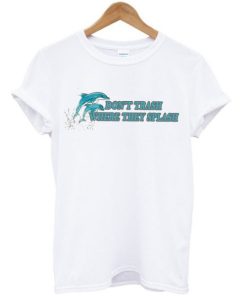 Dolphin Don’t Trash Where They Splash T-shirt AA