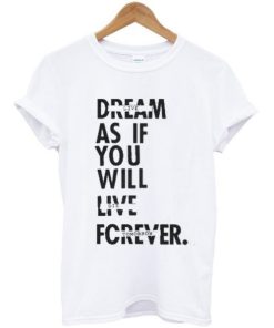 Dream As If You Will Live Forever T-shirt AA