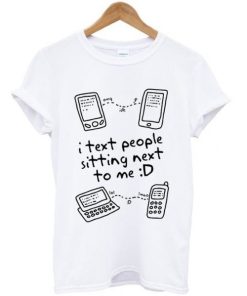 I Text People Sitting Next To Me T-shirt AA