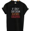 If Only Sarcasm Burned Calories T-shirt AA