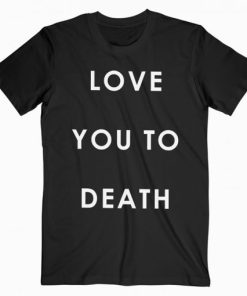 Love You To Death T-shirt AA